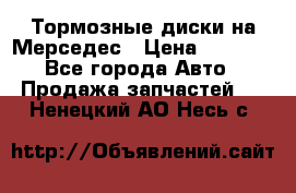 Тормозные диски на Мерседес › Цена ­ 3 000 - Все города Авто » Продажа запчастей   . Ненецкий АО,Несь с.